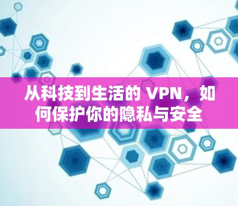 从科技到生活的 VPN，如何保护你的隐私与安全