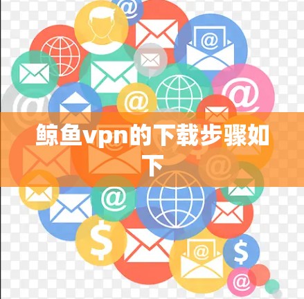 鲸鱼vpn的下载步骤如下