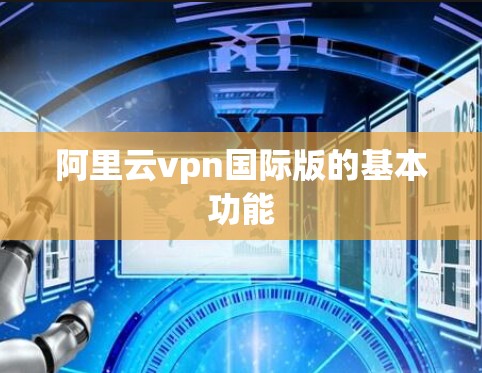 阿里云vpn国际版的基本功能
