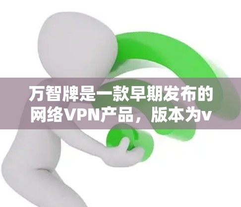 万智牌是一款早期发布的网络VPN产品，版本为v1.它基于万智网络技术，支持多设备连接和多种功能。以下是其主要特点和功能