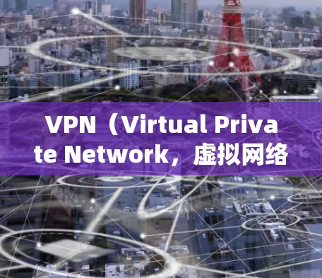 VPN（Virtual Private Network，虚拟网络）是一种技术，用于在不直接连接到互联网的情况下，建立一个虚拟的网络环境，让用户能够访问互联网上的资源或服务