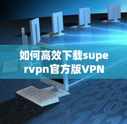 如何高效下载supervpn官方版VPN