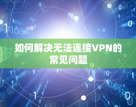 如何解决无法连接VPN的常见问题