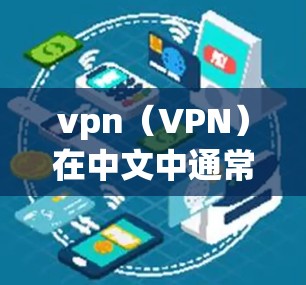 vpn（VPN）在中文中通常指虚拟网络（VPN）用于加密通信和保护隐私。以下是关于VPN的详细说明