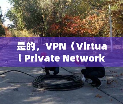 是的，VPN（Virtual Private Network，虚拟网络）是一种技术，允许用户在无线上网时通过网络服务来加密访问互联网。以下是使用VPN的步骤和一些常见软件