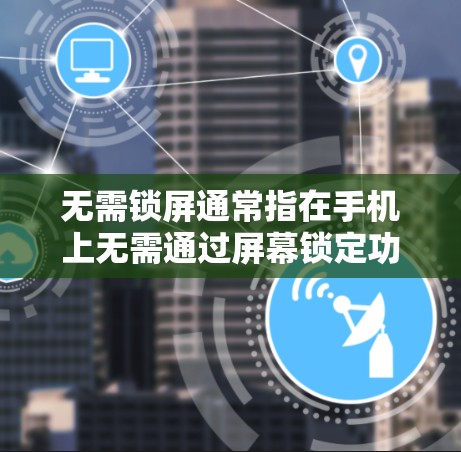 无需锁屏通常指在手机上无需通过屏幕锁定功能操作。以下是几种常见的解决方法