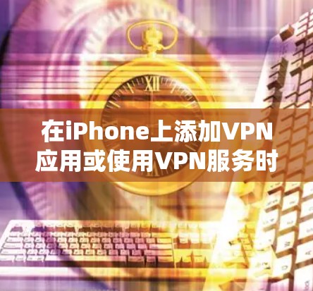 在iPhone上添加VPN应用或使用VPN服务时，以下是一些快速添加VPN的方法