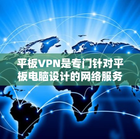 平板VPN是专门针对平板电脑设计的网络服务，旨在提供安全、高效且便捷的网络连接体验。以下是对平板VPN的详细介绍