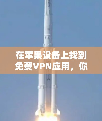 在苹果设备上找到免费VPN应用，你可以选择以下几种常见且适合的选项