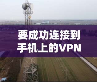 要成功连接到手机上的VPN，您可以按照以下步骤操作