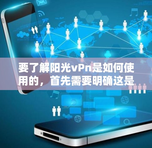 要了解阳光vPn是如何使用的，首先需要明确这是什么。可能是一个特定软件、游戏，或者某个领域的应用。以下是一些可能的解释和使用方法，但具体情况取决于阳光vPn的具体含义