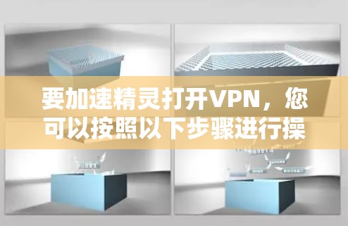 要加速精灵打开VPN，您可以按照以下步骤进行操作