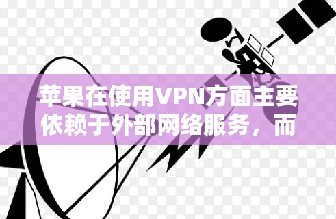 苹果在使用VPN方面主要依赖于外部网络服务，而非其内部网络。以下是关于苹果VPN的详细信息