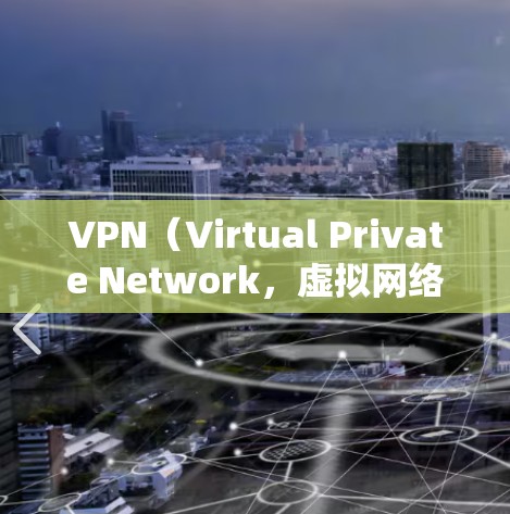 VPN（Virtual Private Network，虚拟网络）是用于访问外部网络服务的技术，通常依赖于服务器和服务器中心的设置。以下是一些可能影响VPN工作状态的问题及其解决方案