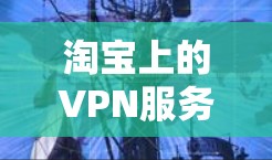 淘宝上的VPN服务，如何让网络更安全？
