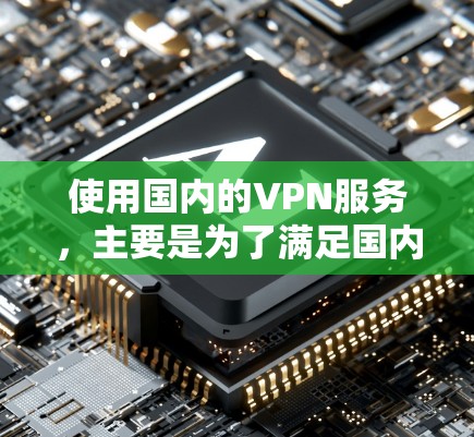 使用国内的VPN服务，主要是为了满足国内用户对国际VPN服务的需求。国外用户想用国内VPN，可以尝试以下几种国际知名VPN服务