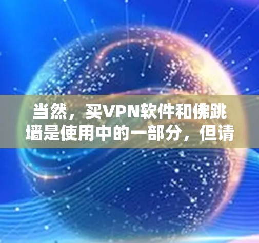 当然，买VPN软件和佛跳墙是使用中的一部分，但请注意，这可能涉及到实际的网络使用和网络安全，这可能对您的安全构成风险。建议在购买前进行充分的研究和评估