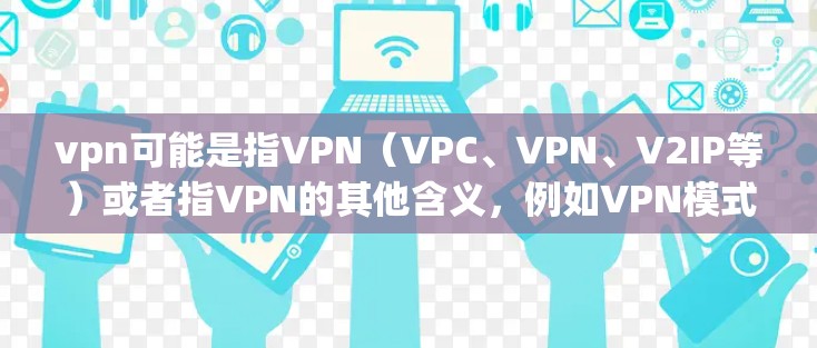 vpn可能是指VPN（VPC、VPN、V2IP等）或者指VPN的其他含义，例如VPN模式或VPN应用的不同类型。以下是一些可能的VPN模式或相关的解释