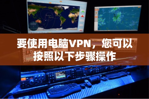 要使用电脑VPN，您可以按照以下步骤操作