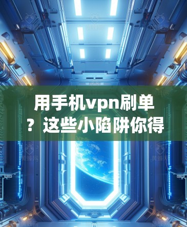 用手机vpn刷单？这些小陷阱你得警惕！