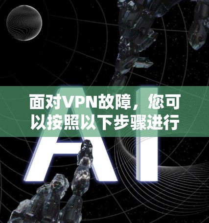 面对VPN故障，您可以按照以下步骤进行诊断和解决