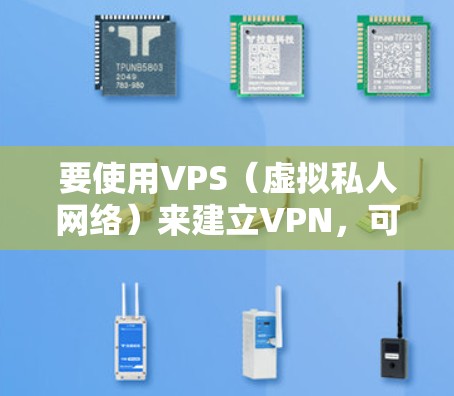 要使用VPS（虚拟私人网络）来建立VPN，可以按照以下步骤进行