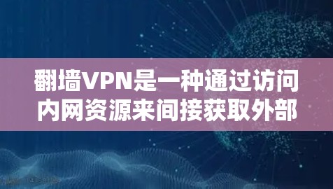 翻墙VPN是一种通过访问内网资源来间接获取外部资源的技术，不同于直接的VPN服务。以下是对翻墙VPN的详细分析