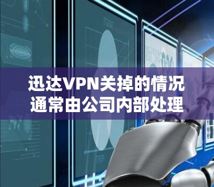 迅达VPN关掉的情况通常由公司内部处理，具体原因可能包括内部安全检查、恢复网络配置、限制某些服务或处理紧急任务。以下是逐步的解决方案