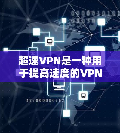 超速VPN是一种用于提高速度的VPN服务，现在主要通过网络高速交换设备来实现。要下载超速VPN，通常需要通过以下几种方式