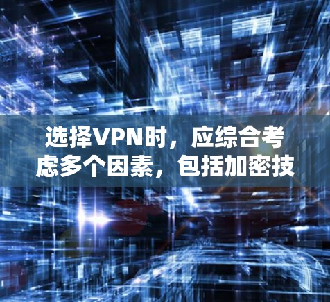 选择VPN时，应综合考虑多个因素，包括加密技术、安全性和速度、多语言支持、24小时可用性、费用、用户评价以及合规性。以下是一些综合考虑的因素和推荐