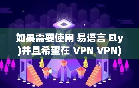 如果需要使用 易语言 Ely)并且希望在 VPN VPN)环境下运行你的应用，通常 易语言 的支持取决于你使用的 VPN 环境。以下是几种可能的情况和解决方案