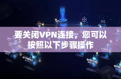 要关闭VPN连接，您可以按照以下步骤操作