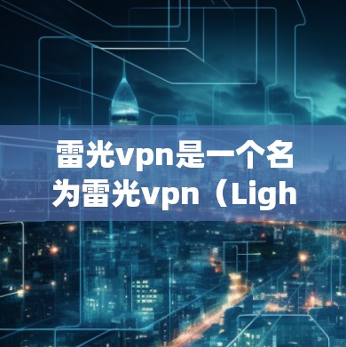 雷光vpn是一个名为雷光vpn（LightWine）的网络服务包，提供多种网络功能和服务。它主要通过互联网为用户提供以下功能