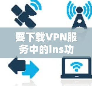 要下载VPN服务中的ins功能，以下是一些步骤和方法