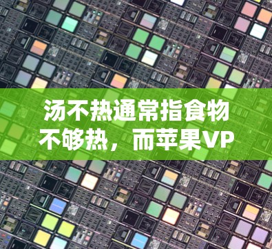 汤不热通常指食物不够热，而苹果VPN则是利用苹果公司提供的VPN服务进行网络连接。这两个词的使用方式不同，无法直接用于形容或比较，因此汤不热苹果VPN可能是一个误解或误用