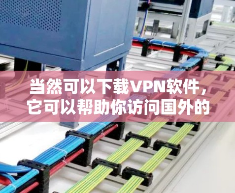 当然可以下载VPN软件，它可以帮助你访问国外的网站，同时保护你的隐私。下面是几种常见的VPN软件推荐