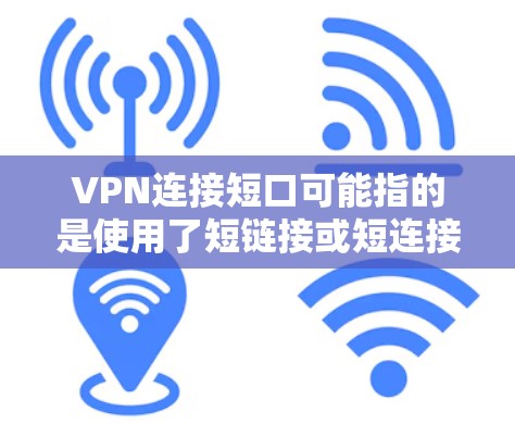VPN连接短口可能指的是使用了短链接或短连接来连接VPN服务器。如果问题是连接不上VPN服务器，建议以下步骤