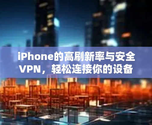 iPhone的高刷新率与安全VPN，轻松连接你的设备