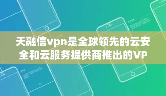 天融信vpn是全球领先的云安全和云服务提供商推出的VPN服务，专为云环境设计，旨在提供专业、可靠和安全的VPN解决方案。以下是对天融信vpn的详细介绍