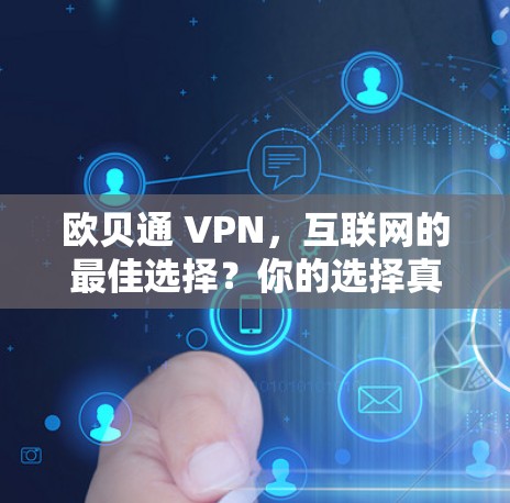 欧贝通 VPN，互联网的最佳选择？你的选择真的有必要吗？