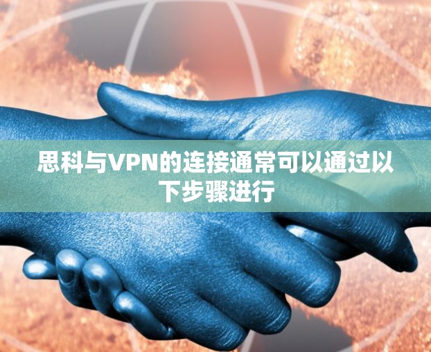 思科与VPN的连接通常可以通过以下步骤进行