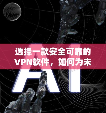 选择一款安全可靠的VPN软件，如何为未来构建一个更安全的网络环境