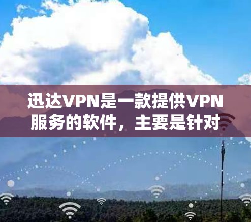 迅达VPN是一款提供VPN服务的软件，主要是针对普通用户和非专业人士的。如果你的账户出现掉线问题，可能是因为网络连接不稳定、VPN服务器出现问题或配置错误