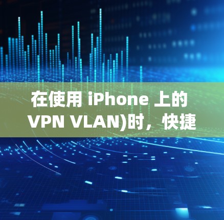 在使用 iPhone 上的 VPN VLAN)时，快捷开关可以帮助你更高效地管理服务器和连接。以下是一些常见的快捷方式