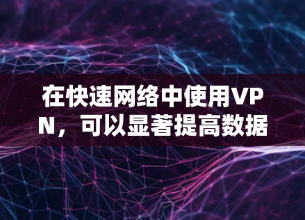 在快速网络中使用VPN，可以显著提高数据传输的速度和稳定性。以下是一些关于如何加速国内VPN的具体方法