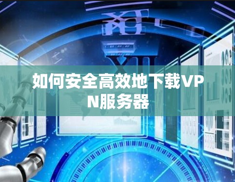 如何安全高效地下载VPN服务器