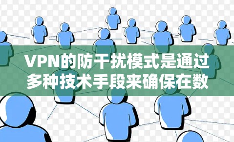 VPN的防干扰模式是通过多种技术手段来确保在数据传输过程中有效隔离和过滤可能的干扰信息。以下是该模式的详细分析
