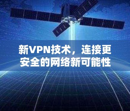 新VPN技术，连接更安全的网络新可能性