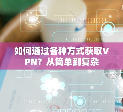 如何通过各种方式获取VPN？从简单到复杂