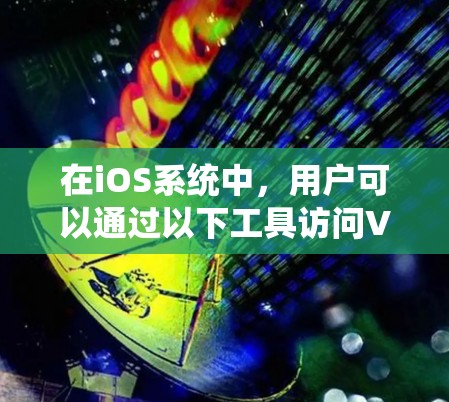 在iOS系统中，用户可以通过以下工具访问VPN服务